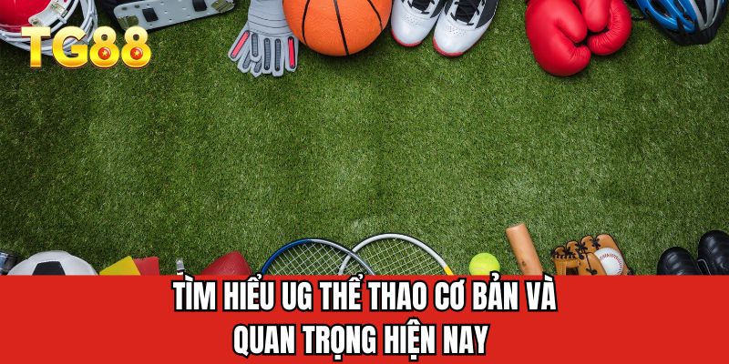 Tìm hiểu UG thể thao cơ bản và quan trọng hiện nay
