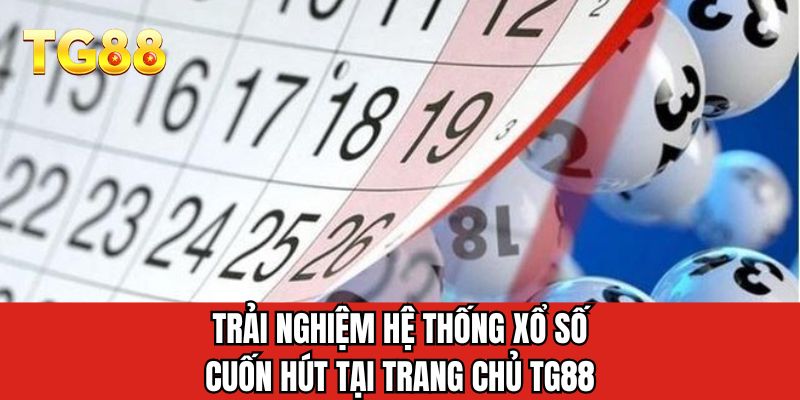 Trải nghiệm hệ thống xổ số cuốn hút tại trang chủ TG88